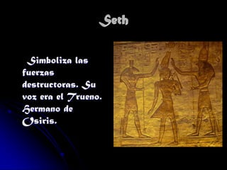 Seth
Simboliza las
fuerzas
destructoras. Su
voz era el Trueno.
Hermano de
Osiris.

 