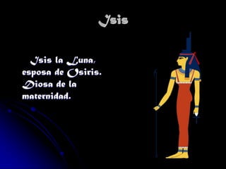 Isis
Isis la Luna,
esposa de Osiris.
Diosa de la
maternidad.

 