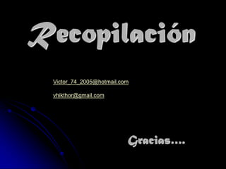 Recopilación
Victor_74_2005@hotmail.com
vhikthor@gmail.com

Gracias….

 