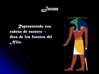 Jnum
Representado con
cabeza de carnero –
dios de los fuentes del
Nilo.

 