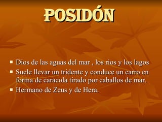 POSIDÓN   Dios de las aguas del mar , los rios y los lagos  Suele llevar un tridente y conduce un carro en forma de caracola tirado por caballos de mar. Hermano de Zeus y de Hera. 