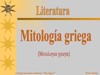 Literatura Mitología griega (Mitologia griega) Colegio preuniversitario “The tigers”   Prof. Kathy Esquía F. 