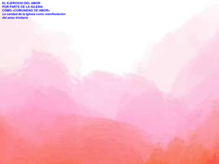 EL EJERCICIO DEL AMOR
POR PARTE DE LA IGLESIA
COMO «COMUNIDAD DE AMOR»
La caridad de la Iglesia como manifestación
del amor trinitario
 