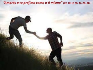 “Amarás a tu prójimo como a ti mismo” (19, 18; cf. Mc 12, 29- 31)
 
