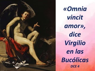 «Omnia
vincit
amor»,
dice
Virgilio
en las
Bucólicas
DCE 4
 