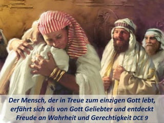 Der Mensch, der in Treue zum einzigen Gott lebt,
erfährt sich als von Gott Geliebter und entdeckt
Freude an Wahrheit und Gerechtigkeit DCE 9
 