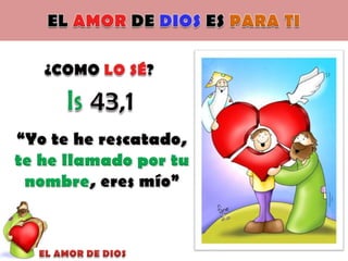 EL AMOR DE DIOS ES PARA TI¿COMO LO SÉ?Is 43,1“Yo te he rescatado, te he llamado por tu nombre, eres mío”EL AMOR DE DIOS