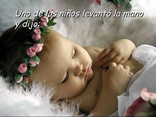 Uno de los niños levantó la mano y dijo: 