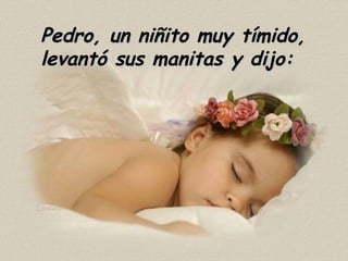 Pedro, un niñito muy tímido,  levantó sus manitas y dijo: 