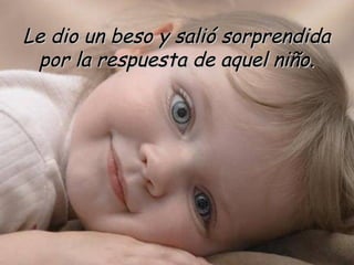 Le dio un beso y salió sorprendida por la respuesta de aquel niño. 