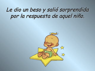 Le dio un beso y salió sorprendida por la respuesta de aquel niño. 