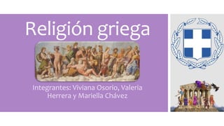 Religión griega 
Integrantes: Viviana Osorio, Valeria 
Herrera y Mariella Chávez 
 