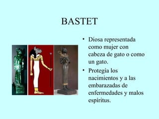 BASTET Diosa representada como mujer con cabeza de gato o como un gato. Protegía los nacimientos y a las embarazadas de enfermedades y malos espíritus. 