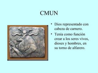 CMUN Dios representado con cabeza de carnero. Tenía como función crear a los seres vivos, dioses y hombres, en su torno de alfarero. 