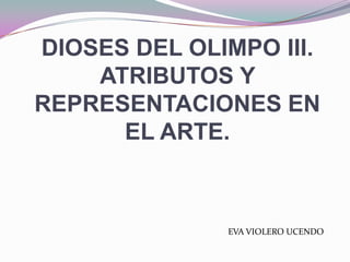 DIOSES DEL OLIMPO III. ATRIBUTOS Y REPRESENTACIONES EN EL ARTE. EVA VIOLERO UCENDO 