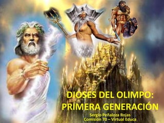 DIOSES DEL OLIMPO:
PRIMERA GENERACIÓN
      Sergio Peñaloza Rojas
    Comisión 70 – Virtual Educa
 