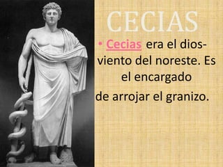 CECIAS
• Cecias era el dios-
viento del noreste. Es
el encargado
de arrojar el granizo.
 