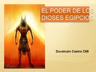 EL PODER DE LOS
DIOSES EGIPCIOS




    Duvalcain Castro C68
 