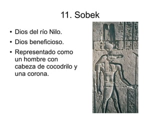 11. Sobek
●   Dios del río Nilo.
●   Dios beneficioso.
●   Representado como
    un hombre con
    cabeza de cocodrilo y
 ...