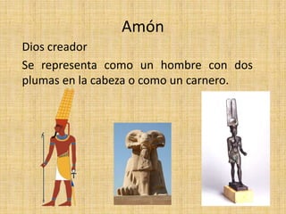 Amón
Dios creador
Se representa como un hombre con dos
plumas en la cabeza o como un carnero.
 