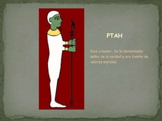 PTAH
Dios creador. Se le denominaba
señor de la verdad y era fuente de
valores morales.
 