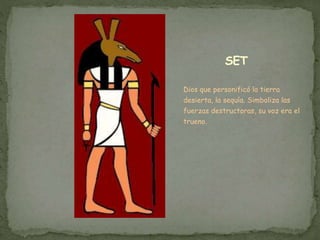 SET
Dios que personificó la tierra
desierta, la sequía. Simboliza las
fuerzas destructoras, su voz era el
trueno.
 