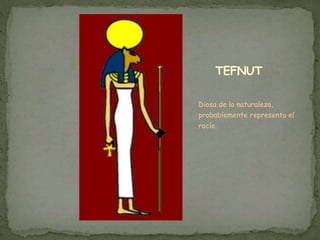 TEFNUT
Diosa de la naturaleza,
probablemente representa el
rocío.
 