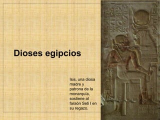 Dioses egipcios
Isis, una diosa
madre y
patrona de la
monarquía,
sostiene al
faraón Seti I en
su regazo.
 