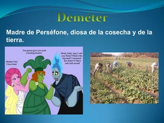 DeméterMadre de Perséfone, diosa de la cosecha y de la tierra.