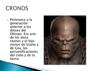  Pertenece a la
generación
anterior a los
dioses del
Olimpo. Era uno
de los doce
titanes y el hijo
menor de Urano y
de Gea, las
personificaciones
del cielo y de la
tierra.
 