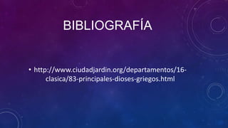 BIBLIOGRAFÍA
• http://www.ciudadjardin.org/departamentos/16-
clasica/83-principales-dioses-griegos.html
 