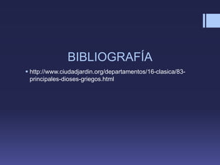 BIBLIOGRAFÍA
 http://www.ciudadjardin.org/departamentos/16-clasica/83-
principales-dioses-griegos.html
 