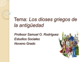 Tema: Los dioses griegos de la antigüedad Profesor Samuel O. Rodríguez-Sierra Estudios Sociales Noveno Grado 