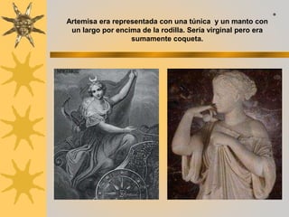Artemisa era representada con una túnica y un manto con
un largo por encima de la rodilla. Sería virginal pero era
sumamente coqueta.
*
 