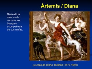 Ártemis / Diana La caza de Diana , Rubens (1577-1640) Diosa de la caza suele recorrer los bosques acompañada de sus ninfas.  