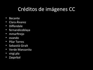 Créditos de imágenes CC
• Becante
• Clara Álvarez
• Diffendale
• fernandicoblaya
• mmarftrejo
• ovando
• Pilar Torres
• Sebastià Giralt
• Verde Manzanita
• virgi.pla
• Zaqarbal
 