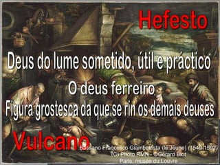 Hefesto Vulcano Deus do lume sometido, útil e práctico O deus ferreiro Figura grostesca da que se rin os demais deuses Bassano Francesco Giambattista (le Jeune) (1549-1592) (C) Photo RMN - ©Gérard Blot Paris, musée du Louvre 