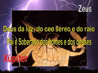 Pai e Soberano dos homes e dos deuses Xúpiter Zeus Deus da luz, do ceo sereo e do raio 