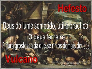 Hefesto Vulcano Deus do lume sometido, útil e práctico O deus ferreiro Figura grostesca da que se rin os demais deuses Bassano Francesco Giambattista (le Jeune) (1549-1592) (C) Photo RMN - ©Gérard Blot Paris, musée du Louvre 