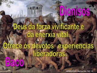 Baco Deus da forza vivificante e da enerxía vital. Ofrece ós devotos  experiencias liberadoras. Dionisos HEEMSKERCK, Maerten van, 1537- 38   