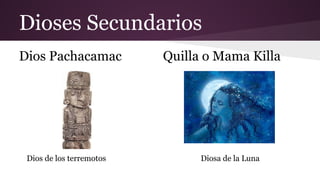 Dioses Secundarios
Dios Pachacamac

Dios de los terremotos

Quilla o Mama Killa

Diosa de la Luna

 