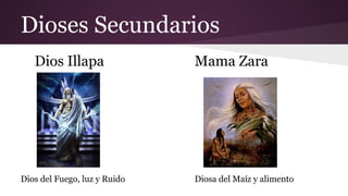 Dioses Secundarios
Dios Illapa

Dios del Fuego, luz y Ruido

Mama Zara

Diosa del Maíz y alimento

 