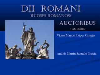 Víctor Manuel López Carrejo
Andrés Martín Santullo García
Dii romaniDii romani
(Dioses romanos)(Dioses romanos)
auctoribus
( autores)
 