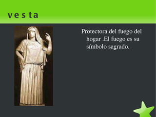 vesta Protectora del fuego del hogar .El fuego es su símbolo sagrado. 