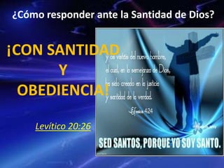 ¿Cómo responder ante la Santidad de Dios?
¡CON SANTIDAD
Y
OBEDIENCIA!
Levítico 20:26
 