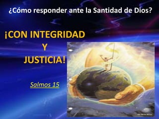 ¿Cómo responder ante la Santidad de Dios?
¡CON INTEGRIDAD
Y
JUSTICIA!
Salmos 15
 