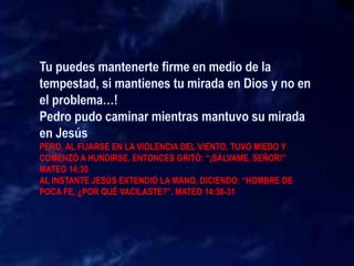 PERO, AL FIJARSE EN LA VIOLENCIA DEL VIENTO, TUVO MIEDO Y
COMENZÓ A HUNDIRSE. ENTONCES GRITÓ: “¡SÁLVAME, SEÑOR!”
MATEO 14:30
AL INSTANTE JESÚS EXTENDIÓ LA MANO, DICIENDO: “HOMBRE DE
POCA FE, ¿POR QUÉ VACILASTE?”. MATEO 14:30-31
 