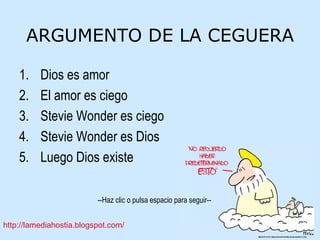 ARGUMENTO DE LA CEGUERA Dios es amor El amor es ciego Stevie Wonder es ciego Stevie Wonder es Dios Luego Dios existe 