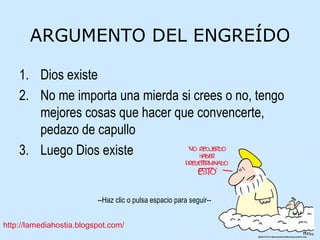 ARGUMENTO DEL ENGREÍDO Dios existe No me importa una mierda si crees o no, tengo mejores cosas que hacer que convencerte, pedazo de capullo Luego Dios existe 