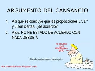 ARGUMENTO DEL CANSANCIO Así que se concluye que las proposiciones L'', L''' y J son ciertas, ¿de acuerdo? Ateo: NO HE ESTADO DE ACUERDO CON NADA DESDE X 